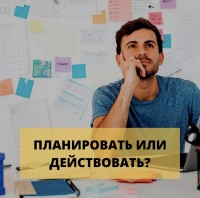 Планировать или действовать?