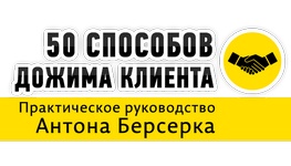 50 способов &quot;дожима&quot; клиента в продажах. Законченная версия для специалистов...